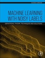 Machine Learning with Noisy Labels: Definitions, Theory, Techniques and Solutions 0443154414 Book Cover