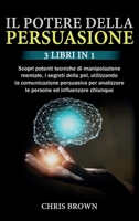 Il Potere della Persuasione: 3 Libri in 1: Scopri potenti tecniche di manipolazione mentale, i segreti della pnl, utilizzando la comunicazione ... ed influenzare chiunque 1802920420 Book Cover