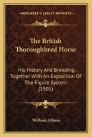 The British Thoroughbred Horse: His History And Breeding, Together With An Exposition Of The Figure System 1120029961 Book Cover