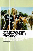Making the White Man's Indian: Native Americans and Hollywood Movies 0313361339 Book Cover
