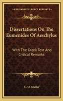 Dissertations on the Eumenides of Aeschylus: With the Greek Text and Critical Remarks (Classic Reprint) 1432520083 Book Cover