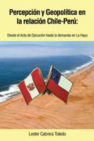 Percepcion y Geopolitica En La Relacion Chile-Peru: Desde El ACTA de Ejecucion Hasta La Demanda En La Haya 1463343329 Book Cover