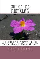 Out Of The Miry Clay:: Is There Anything Too Hard For God? 1986332454 Book Cover