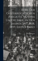 Reise Der Oesterreichischen Fregatte Novara Um Die Erde, in Den Jahren 1857, 1858, 1859, Erster Band 1021693103 Book Cover