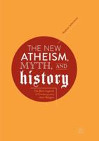 The New Atheism, Myth, and History: The Black Legends of Contemporary Anti-Religion 3030077748 Book Cover