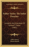 Father Taylor, the Sailer Preacher: Incidents and Anecdotes of REV. Edward T. Taylor, for Over Forty Years Pastor of the Seaman's Bethel, Boston 1144934400 Book Cover