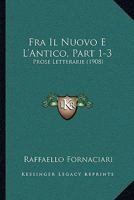 Fra Il Nuovo E L'Antico, Part 1-3: Prose Letterarie 1167685792 Book Cover