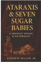 ATARAXIS & SEVEN SUGAR BABIES: A Hedonist Spouse & His Seraglio (Cyclone Erotica) B0FL1XVQQ4 Book Cover