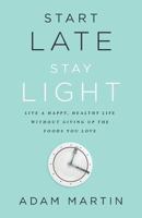 Start Late, Stay Light: Live a Happy, Healthy Life Without Giving Up the Foods You Love 1619615789 Book Cover