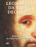 Leonardo da Vinci Decoded: Attribution Made by a Non-Human Intelligence B0FTM5Q3JZ Book Cover