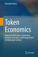 Token Economics: Exploring Tokenomics, Governance, Incentive Structures, and Design Models for Blockchain Systems 3032368596 Book Cover