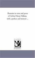 Remains in verse and prose of Arthur Henry Hallam With a preface and memoir 1425549314 Book Cover