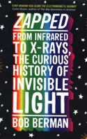 Zapped: From Infrared to X-Rays, the Curious History of Invisible Light 0316311308 Book Cover