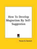 How To Develop Magnetism By Self-Suggestion 1425368875 Book Cover