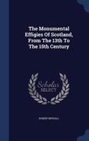 The Monumental Effigies Of Scotland, From The 13th To The 15th Century 101871197X Book Cover