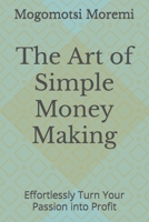 The Art of Simple Money Making: Effortlessly Turn Your Passion into Profit B0C12R72G7 Book Cover
