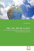 ENL, ESL, EFL,EIL or ELF?: On the Idea of Teaching the Lingua Franca Core at Dutch Secondary Schools 363935530X Book Cover