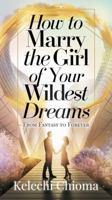 How to Marry the Girl of Your Wildest Dreams: From Fantasy to Forever 196565665X Book Cover
