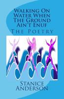 Walking On Water When The Ground Ain't Enuf: The Poetry 1499759762 Book Cover