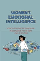 Women's Emotional Intelligence: How To Achieve The Emotional Intelligence To The Next Level & Beyond: How To Build Self Confidence B0991CGQG2 Book Cover