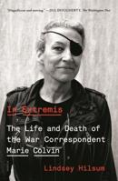 In Extremis: The Life and Death of the War Correspondent Marie Colvin 0374175594 Book Cover