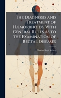 The Diagnosis and Treatment of HÃ]morrhoids, With General Rules As to the Examination of Rectal Diseases 1023745607 Book Cover