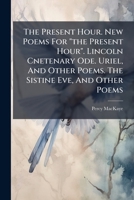 The Present Hour. New Poems For "the Present Hour". Lincoln Cnetenary Ode. Uriel, And Other Poems. The Sistine Eve, And Other Poems 1248615603 Book Cover