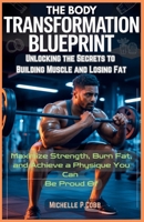 The Body Transformation Blueprint: Unlocking the Secrets to Building Muscle and Losing Fat: Maximize Strength, Burn Fat, and Achieve a Physique You Can Be Proud Of B0FN71ZYZT Book Cover