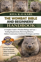 THE WOMBAT BIBLE AND BEGINNERS’ HANDBOOK: A Complete Guide to Wombat Biology and Care – Feeding Requirements, Burrowing Behavior, Habitat Construction, Enrichment Techniques, and More. B0GXFPYS6P Book Cover