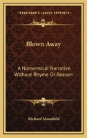 Blown Away - A Nonsensical Narrative Without Rhyme Or Reason 1015090486 Book Cover