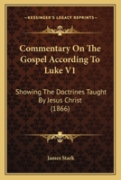 Commentary On The Gospel According To Luke V1: Showing The Doctrines Taught By Jesus Christ 1165386151 Book Cover