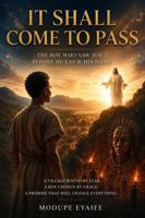 IT SHALL COME TO PASS: The Boy Who Saw Jesus Before He Knew His Name B0H8GLS954 Book Cover