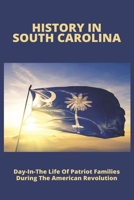 History In South Carolina: Day-In-The Life Of Patriot Families During The American Revolution: Promblems Of A Family During The Revolutionary War B0948N62J3 Book Cover