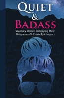 Quiet & Badass: Visionary Women Embracing Their Uniqueness to Create Epic Impact 1959509004 Book Cover