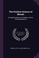 Positive Science of Morals: Its Opportuneness, Its Outlines, and Its Chief Applications 1141365189 Book Cover