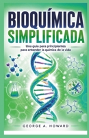BIOQUÍMICA SIMPLIFICADA: Una guía para principiantes para entender la química de la vida (Spanish Edition) B0H13VPFFT Book Cover