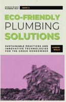 Eco-Friendly Plumbing Solutions: Sustainable Practices and Innovative Technologies for the Green Homeowner (Homeowner Plumbing Help) B0CTRRCD93 Book Cover