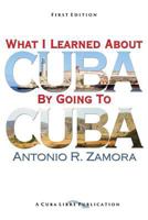 What I Learned About Cuba By Going To Cuba 1484823737 Book Cover