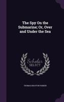 The Spy On the Submarine; Or, Over and Under the Sea 1341231666 Book Cover