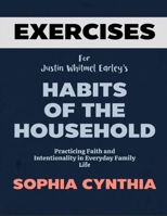 Exercise Book for Justin Whitmel Earley's Habits of the Household: Practicing Faith and Intentionality in Everyday Family Life B0F27Z4Y9Y Book Cover