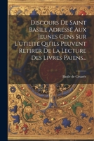 Discours De Saint Basile Adressé Aux Jeunes Gens Sur L'utilité Qu'ils Peuvent Retirer De La Lecture Des Livres Paiens... 0341116025 Book Cover