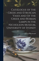 Catalogue of the Greek and Etruscan Vases and of the Greek and Roman Lamps in the Nicholson Museum, University of Sydney 1018549137 Book Cover