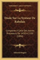 Etude Sur La Syntaxe de Rabelais, Comparee a Celle Des Autres Prosateurs de 1450 a 1550 1142270181 Book Cover