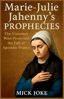 Marie-Julie Jahenny’s Prophecies: The Visionary Who Predicted the Fall of Apostate France: Revelations on France, the Church, and the Coming Great Monarch (Chronicles of Prophecy) B0FMDDS168 Book Cover