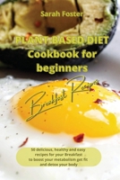 Plant Based Diet Cookbook for Beginners - Breakfast Recipes: 50 delicious, healthy and easy recipes for your breakfast to boost your metabolism, get fit and detox your body 1914599144 Book Cover