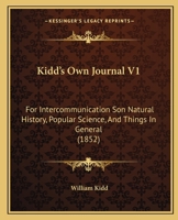 Kidd's Own Journal V1: For Intercommunication Son Natural History, Popular Science, And Things In General 1166618382 Book Cover