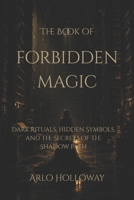 The Book of Forbidden Magic: Ancient Rituals, Cursed Objects, and Hidden Knowledge B0H2DPX1LL Book Cover
