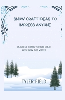 SNOW CRAFT IDEAS TO IMPRESS ANYONE: BEAUTIFUL THINGS YOU CAN CREAT WITH SNOW THIS WINTER B0CKM62NWD Book Cover