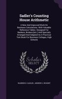 Sadler's Counting House Arithmetic: A New And Improved Work On Business Calculations. With Valuable Reference Tables. Designed For Bankers, Brokers ... Book For Business Colleges, High Schools... 1248558960 Book Cover