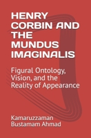 HENRY CORBIN AND THE MUNDUS IMAGINALIS: Figural Ontology, Vision, and the Reality of Appearance (Henry Corbin Studies) B0GKFYQC54 Book Cover